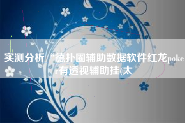 实测分析“德扑圈辅助数据软件红龙poker有透视辅助挂(太